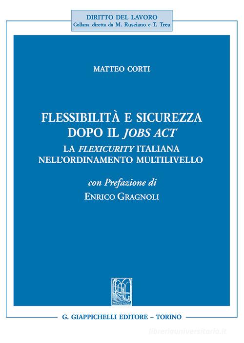 Flessibilità e sicurezza dopo il Jobs Act. La flexicurity italiana nell'ordinamento multilivello di Matteo Corti edito da Giappichelli