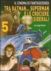Il cinema di fantascienza tra Batman... Superman e le crociere siderali vol.5 di Luigi Cozzi edito da Profondo Rosso