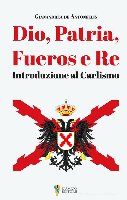 Dio, patria, fueros, re. Introduzione al Carlismo di Gianandrea De Antonellis edito da D'Amico Editore