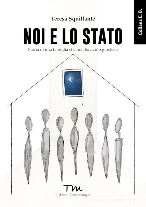 Libro Noi e lo Stato. Storia di una famiglia che non ha avuto giustizia di Teresa Squillante E.B. di Terra Marique