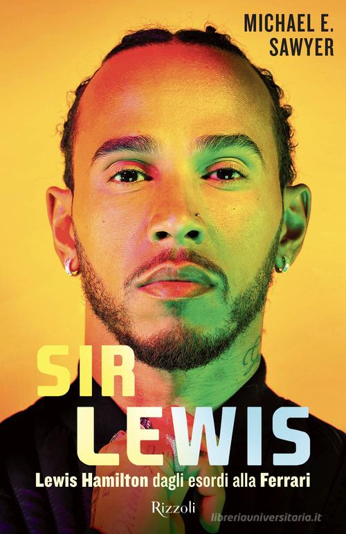 Sir Lewis. Lewis Hamilton dagli esordi alla Ferrari di Michael Sawyer edito da Rizzoli