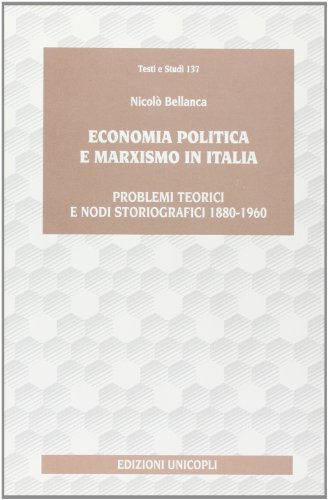 Economia politica e marxismo in Italia. Problemi teorici e nodi storiografici (1880-1960) di Nicolò Bellanca edito da Unicopli