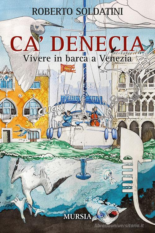 Ca' Denecia. Vivere in barca a Venezia. di Roberto Soldatini edito da Ugo Mursia Editore