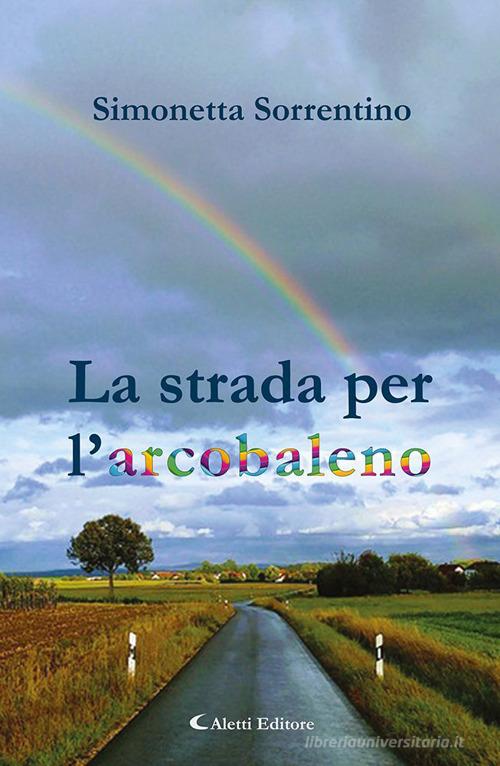 La strada per l'arcobaleno di Simonetta Sorrentino edito da Aletti
