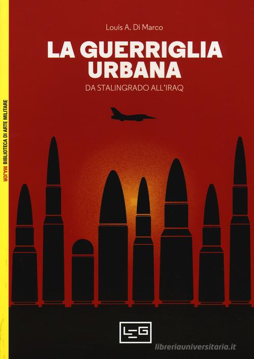 La guerriglia urbana. Da Stalingrado all'Iraq di Louis Di Marco edito da LEG Edizioni