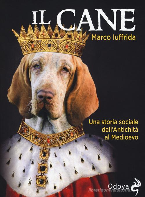 Il cane. Una storia sociale dall'Antichità al Medioevo di Marco Iuffrida edito da Odoya