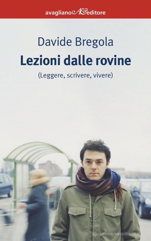 Lezioni dalle rovine (leggere, scrivere, vivere) di Davide Bregola edito da Avagliano