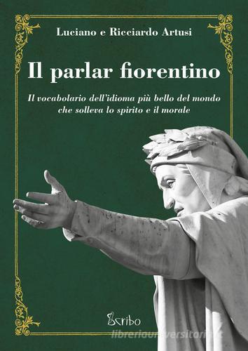 Il parlar fiorentino. Il vocabolario dell'idioma più bello del mondo che solleva lo spirito e il morale di Luciano Artusi, Ricciardo Artusi edito da Scribo