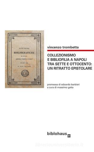 Collezionismo e bibliofilia a Napoli tra Sette e Ottocento: un ritratto epistolare di Vincenzo Trombetta edito da Biblohaus
