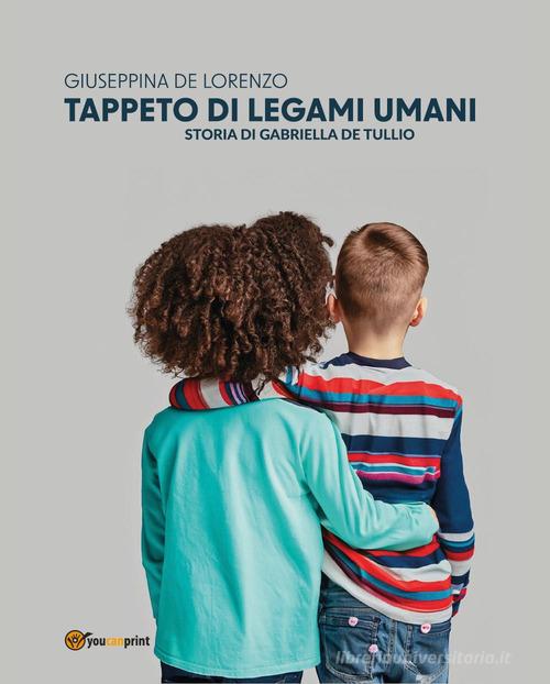 Tappeto di legami umani. Storia di Gabriella De Tullio di Giuseppina De Lorenzo edito da Youcanprint