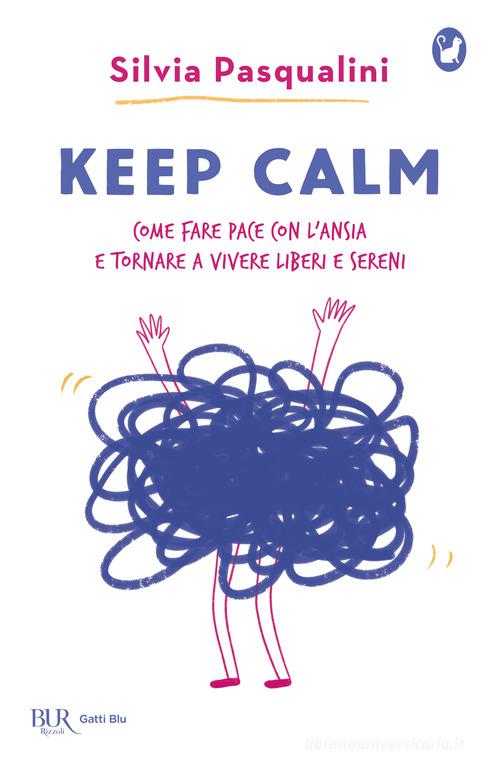 Keep calm! Come fare pace con l'ansia e tornare a vivere liberi e sereni di Silvia Pasqualini edito da Rizzoli