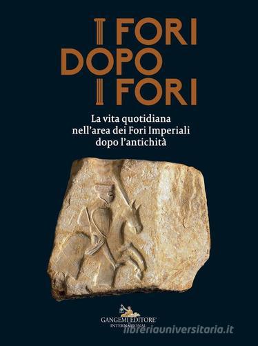 I fori dopo i fori.  La vita quotidiana nell'area dei Fori Imperiali dopo l'antichità. Ediz. a colori edito da Gangemi Editore