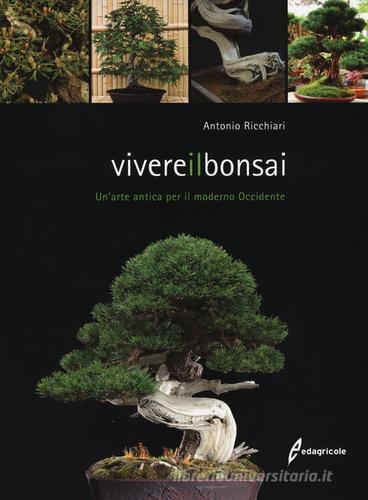 Vivere il bonsai. Un'arte antica per il moderno Occidente. Ediz. illustrata di Antonio Ricchiari edito da Edagricole