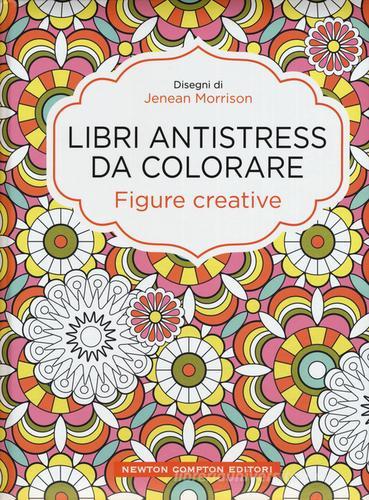 Figure creative. Libri antistress da colorare di Jenean Morrison edito da Newton Compton Editori