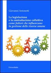 La legislazione e la contrattazione colletiva come fattori che influenzano la gestione delle risorse umane di Giovanni Antonetti edito da Universitalia