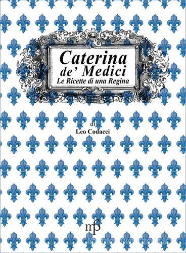 Caterina de' Medici. Le ricette di una regina di Leo Codacci edito da Pacini Fazzi