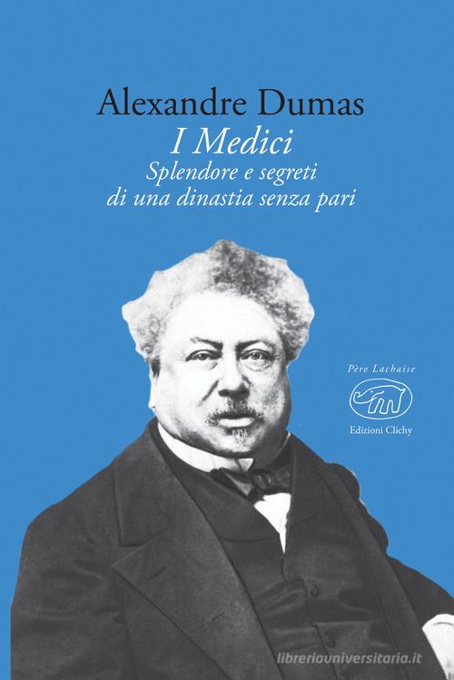 Libro I Medici. Splendore e segreti di una dinastia senza pari di Alexandre Dumas Père Lachaise di Edizioni Clichy