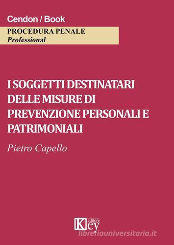 I soggetti destinatari delle misure di prevenzione personali e patrimoniali di Pietro Capello edito da Key Editore