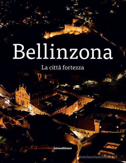 Bellinzona. La città fortezza di Giulia Pedrazzi, Walter Rosselli edito da Salvioni