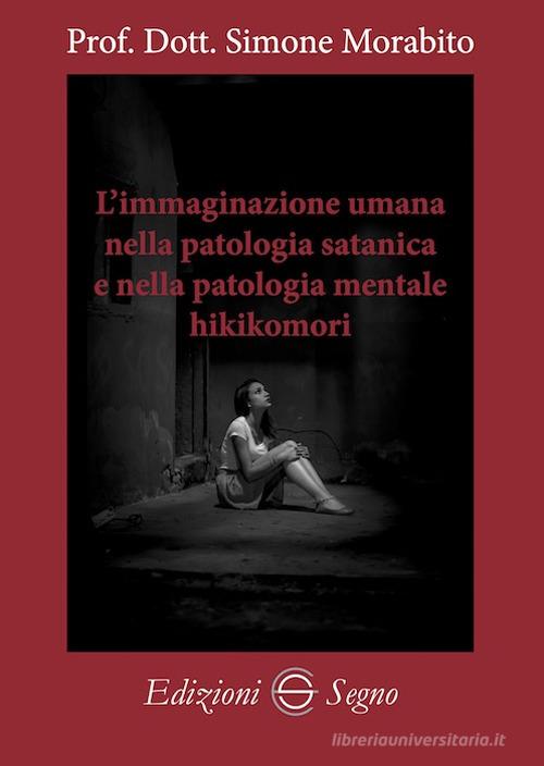 L'immaginazione umana nella patologia satanica e nella patologia mentale hikikomori di Simone Morabito edito da Edizioni Segno