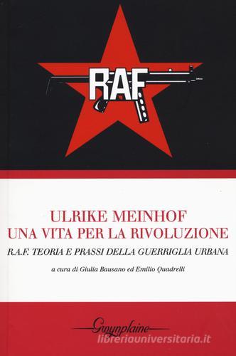 Ulrike Meinhof. Una vita per la rivoluzione. R.A.F. Teoria e prassi della guerriglia urbana edito da Gwynplaine