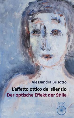 L'effetto ottico del silenzio-Der optische effekt der stille di Alessandra Brisotto edito da Alba Edizioni