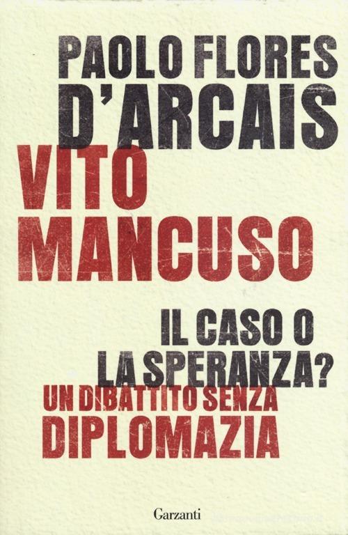 Il caso o la speranza? Un dibattito senza diplomazia di Paolo Flores D'Arcais, Vito Mancuso edito da Garzanti