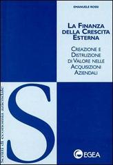 La finanza della crescita esterna. Creazione e distruzione di valore nelle acquisizioni aziendali di Emanuele Rossi edito da EGEA