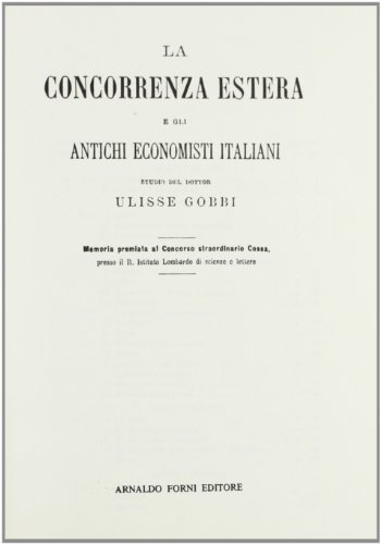 La concorrenza estera e gli antichi economisti italiani (rist. anast. 1884) di Ulisse Gobbi edito da Forni