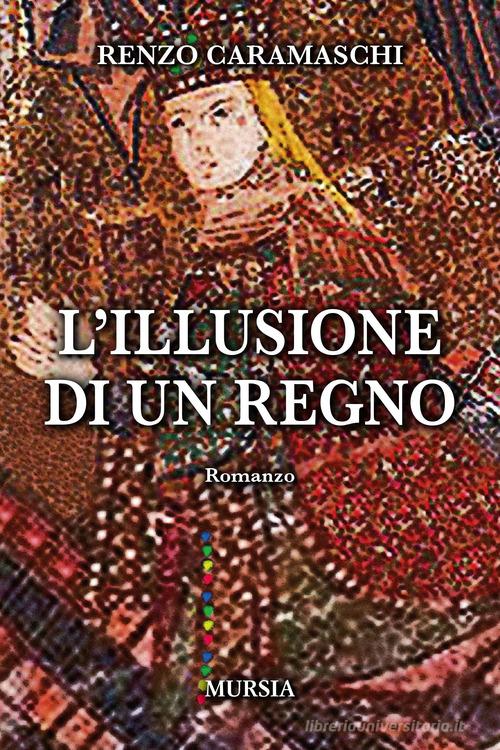 L' illusione di un regno di Renzo Caramaschi edito da Ugo Mursia Editore