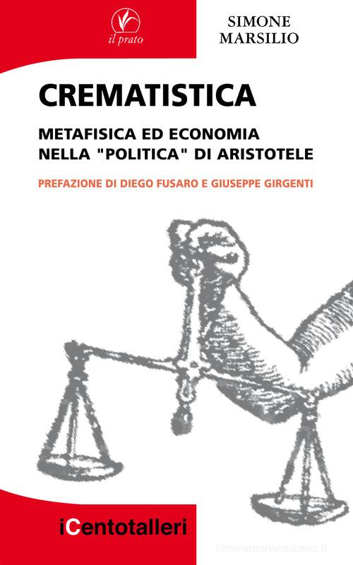 Crematistica. Metafisica ed economia nella «Politica» di Aristotele di Simone Marsilio edito da Il Prato