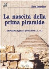 La nascita della prima piramide. III dinastia egiziana (2650-2575 a. C. ca.) di Ilaria Incordino edito da Ananke
