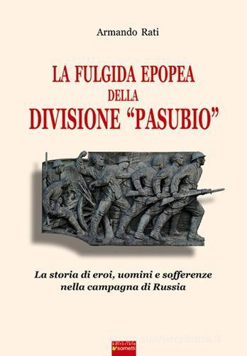 La fulgida epopea della divisione «Pasubio». La storia di eroi, uomini e sofferenze nella Campagna di Russia di Armando Rati edito da Sometti