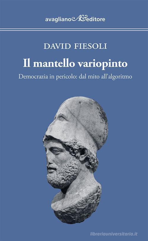 Il mantello variopinto. Democrazia in pericolo: dal mito all'algoritmo di David Fiesoli edito da Avagliano