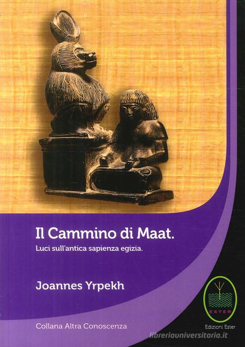 Il cammino di Maat. Luci sull'antica sapienza egizia di Joannes Yrpekh edito da Ester