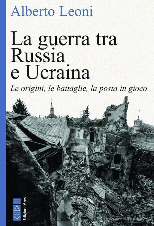 La guerra tra Russia e Ucraina. Le origini, le battaglie, la posta in gioco di Alberto Leoni edito da Ares
