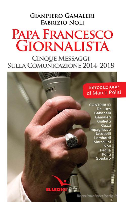 Papa Francesco giornalista. Cinque passaggi sulla comunicazione 2014-2018 di Gianpiero Gamaleri, Fabrizio Noli edito da Editrice Elledici