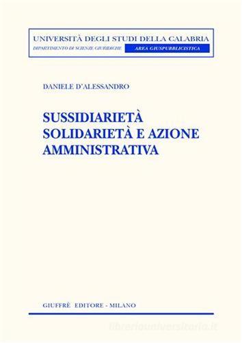 Sussidiarietà solidarietà e azione amministrativa di Daniele D'Alessandro edito da Giuffrè