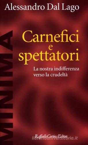 Carnefici e spettatori. La nostra indifferenza verso la crudeltà di Alessandro Dal Lago edito da Raffaello Cortina Editore