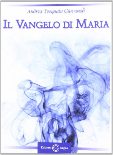 Il vangelo di Maria di Andrea Torquato Giovanoli edito da Edizioni Segno
