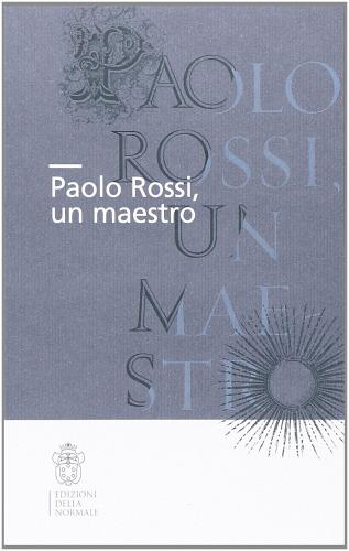 Paolo Rossi, un maestro. Atti della Giornata di studio (Firenze, 20 ottobre 2012) edito da Scuola Normale Superiore