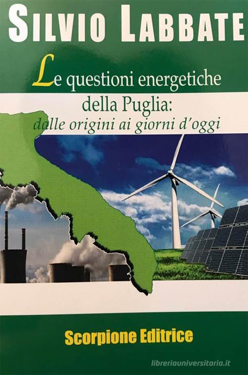 Le questioni energetiche della Puglia. Dalle origini ai giorni d'oggi di Silvio Labbate edito da Scorpione