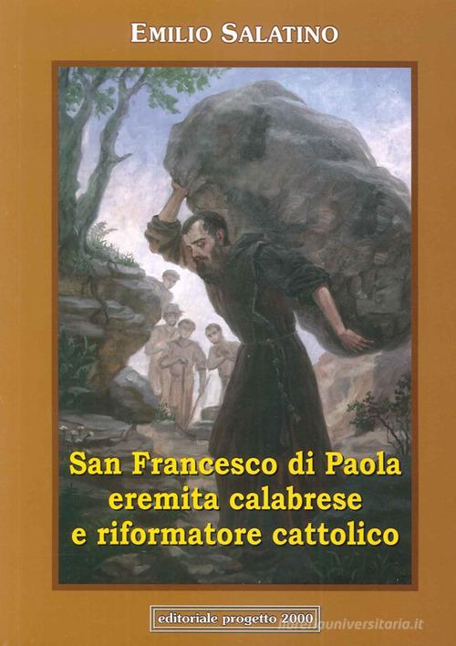 San Francesco di Paola. Eremita calabrese e riformatore cattolico di Emilio Salatino edito da Progetto 2000