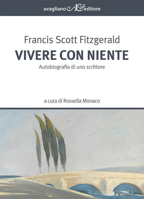 Vivere con niente. Autobiografia di uno scrittore di Francis Scott Fitzgerald edito da Avagliano