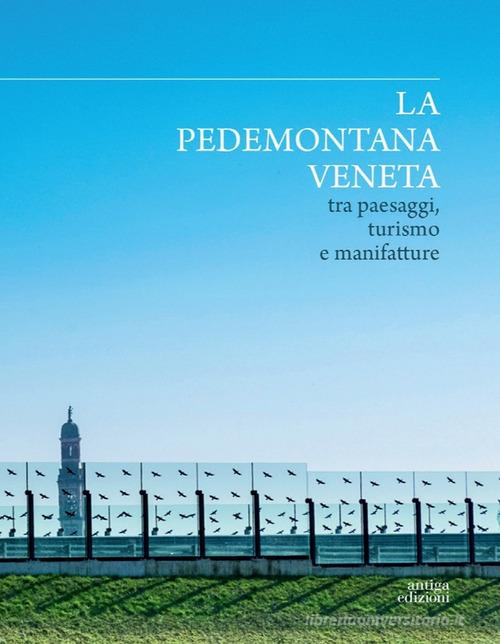 La Pedemontana veneta tra paesaggi, turismo e manifatture. Ediz. a colori edito da Antiga Edizioni