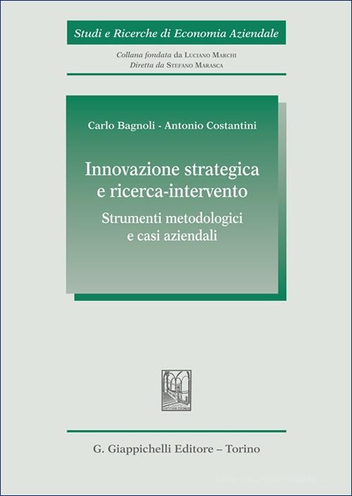 Innovazione strategica e ricerca-intervento: strumenti metodologici e casi aziendali di Carlo Bagnoli, Antonio Costantini edito da Giappichelli