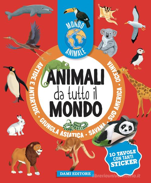 Animali da tutto il mondo. Mondo animale. Con adesivi. Ediz. a colori di Anna Casalis edito da Dami Editore