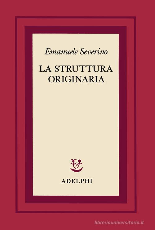 La struttura originaria di Emanuele Severino edito da Adelphi