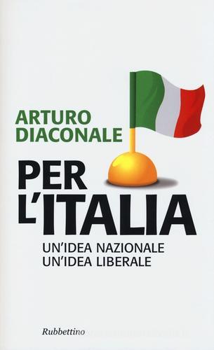 Per l'Italia. Un'idea nazionale, un'idea liberale di Arturo Diaconale edito da Rubbettino