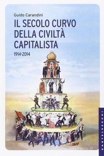 Il secolo curvo della civiltà capitalista (1914-2014) di Guido Carandini edito da Castelvecchi